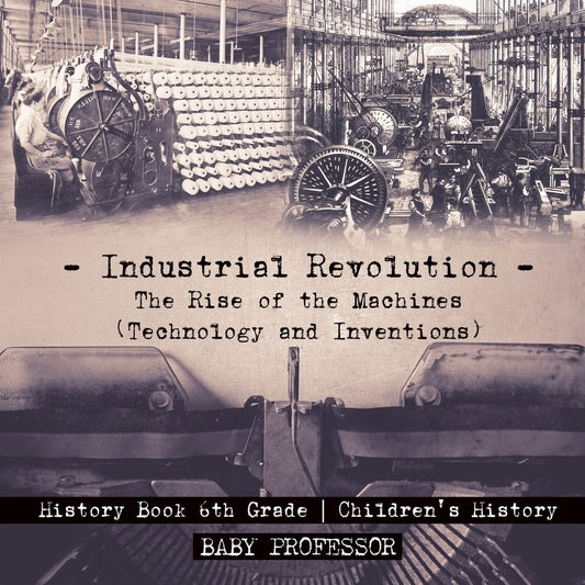 Industrial Revolution: The Rise of the Machines (Technology and Inventions) - History Book 6th Grade | Children's History