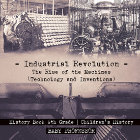 Industrial Revolution: The Rise of the Machines (Technology and Inventions) - History Book 6th Grade | Childrens History