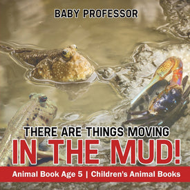 There Are Things Moving In The Mud! Animal Book Age 5 | Childrens Animal Books