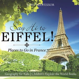 Say Hi to Eiffel! Places to Go in France - Geography for Kids | Childrens Explore the World Books