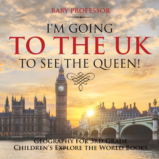 I'm Going to the UK to See the Queen! Geography for 3rd Grade | Children's Explore the World Books