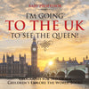 Im Going to the UK to See the Queen! Geography for 3rd Grade | Childrens Explore the World Books