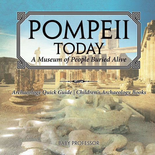 Pompeii Today: A Museum of People Buried Alive - Archaeology Quick Guide | Children's Archaeology Books
