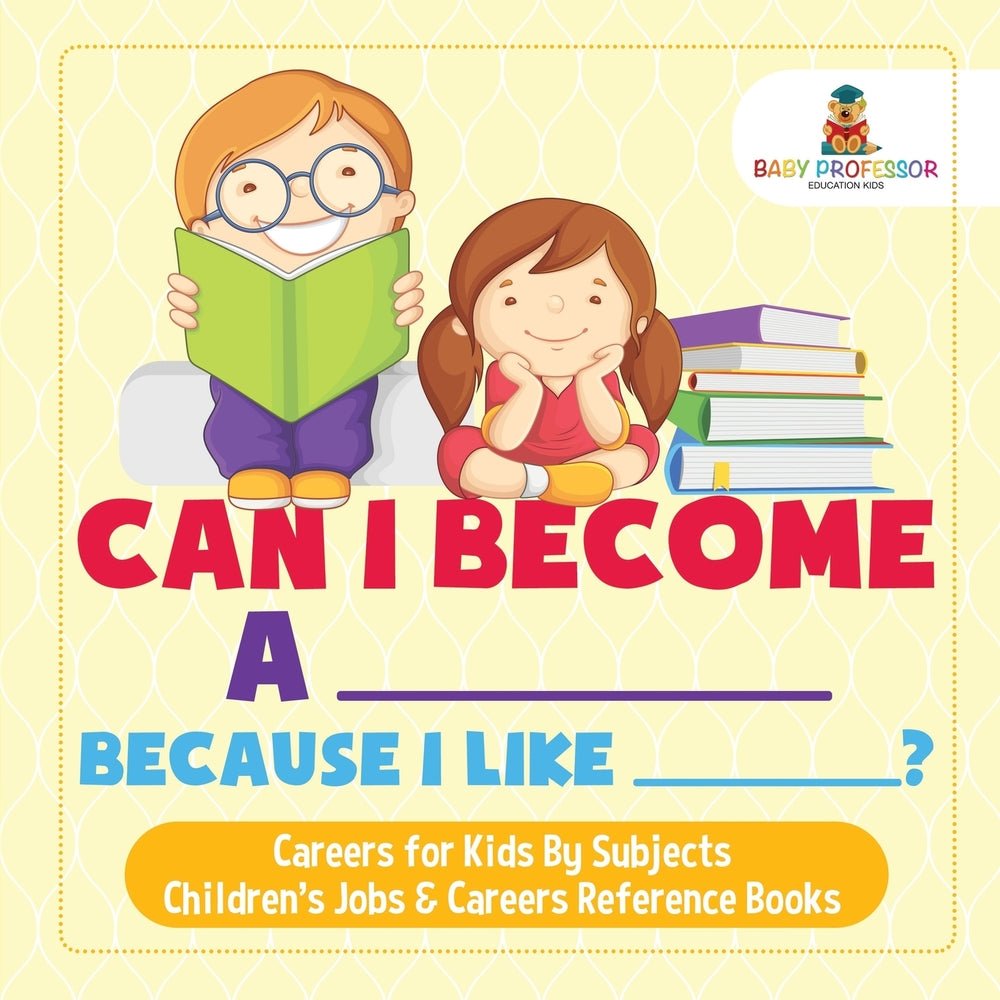 Can I Become A _____ Because I Like _____? | Careers for Kids By Subjects | Children's Jobs & Careers Reference Books