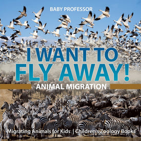 I Want To Fly Away! - Animal Migration | Migrating Animals for Kids | Children's Zoology Books