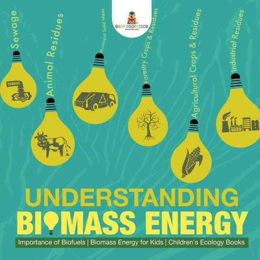 Understanding Biomass Energy - Importance of Biofuels | Biomass Energy for Kids | Children's Ecology Books