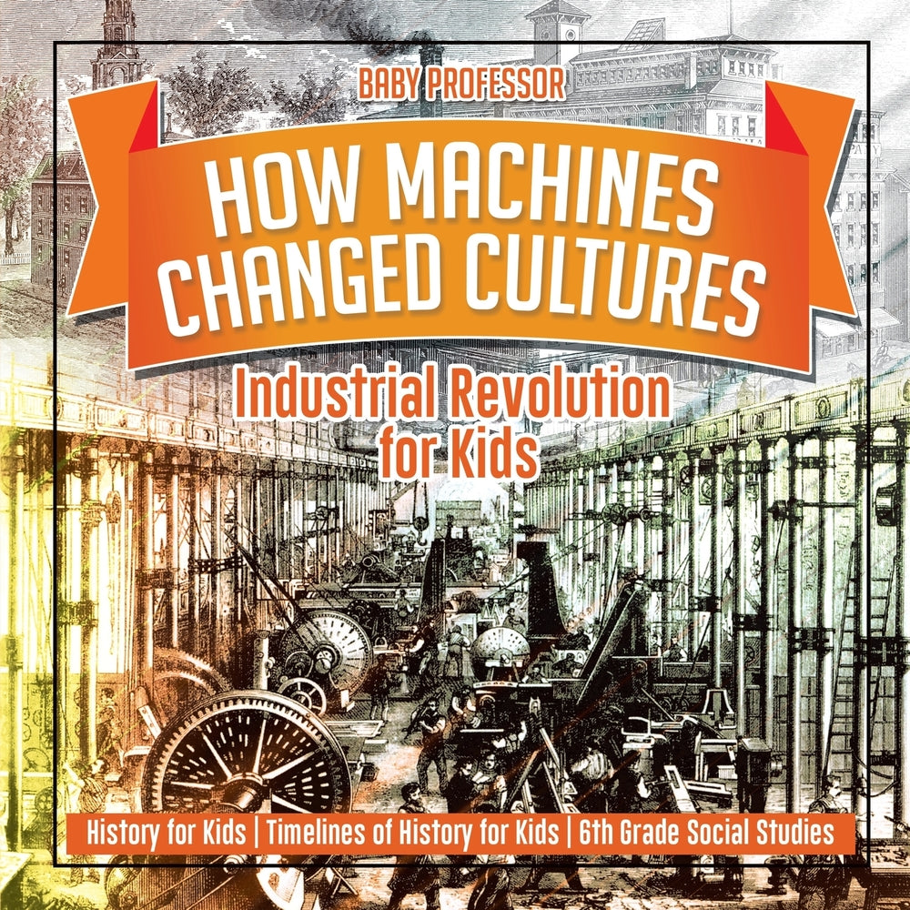 How Machines Changed Cultures : Industrial Revolution for Kids - History for Kids | Timelines of History for Kids | 6th Grade Social Studies