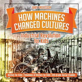 How Machines Changed Cultures : Industrial Revolution for Kids - History for Kids | Timelines of History for Kids | 6th Grade Social Studies