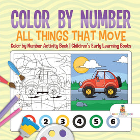 Color by Number: All Things That Move - Color by Number Activity Book Childrens Early Learning Books