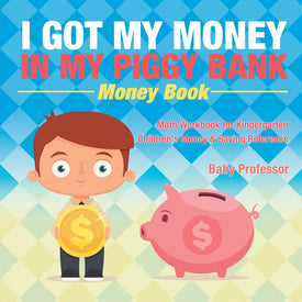 I Got My Money In My Piggy Bank - Money Book - Math Workbook for Kindergarten | Children's Money & Saving Reference