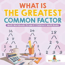 What is the Greatest Common Factor - Math Workbooks Grade 6 | Childrens Math Books