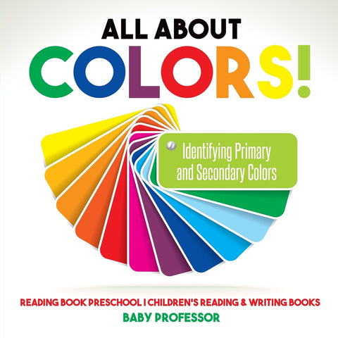 All About Colors! Identifying Primary and Secondary Colors - Reading Book Preschool | Childrens Reading & Writing Books