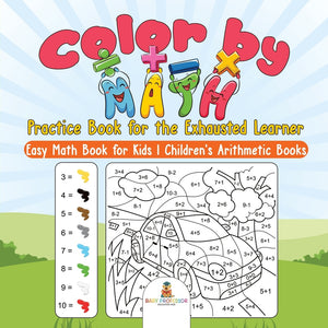 Color by Math Practice Book for the Exhausted Learner - Easy Math Book for Kids | Childrens Arithmetic Books