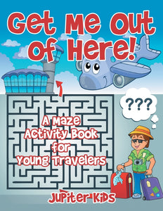Get Me Out of Here! A Maze Activity Book for Young Travelers