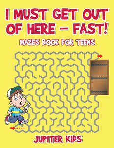 I Must Get Out of Here - Fast! Mazes Book for Teens