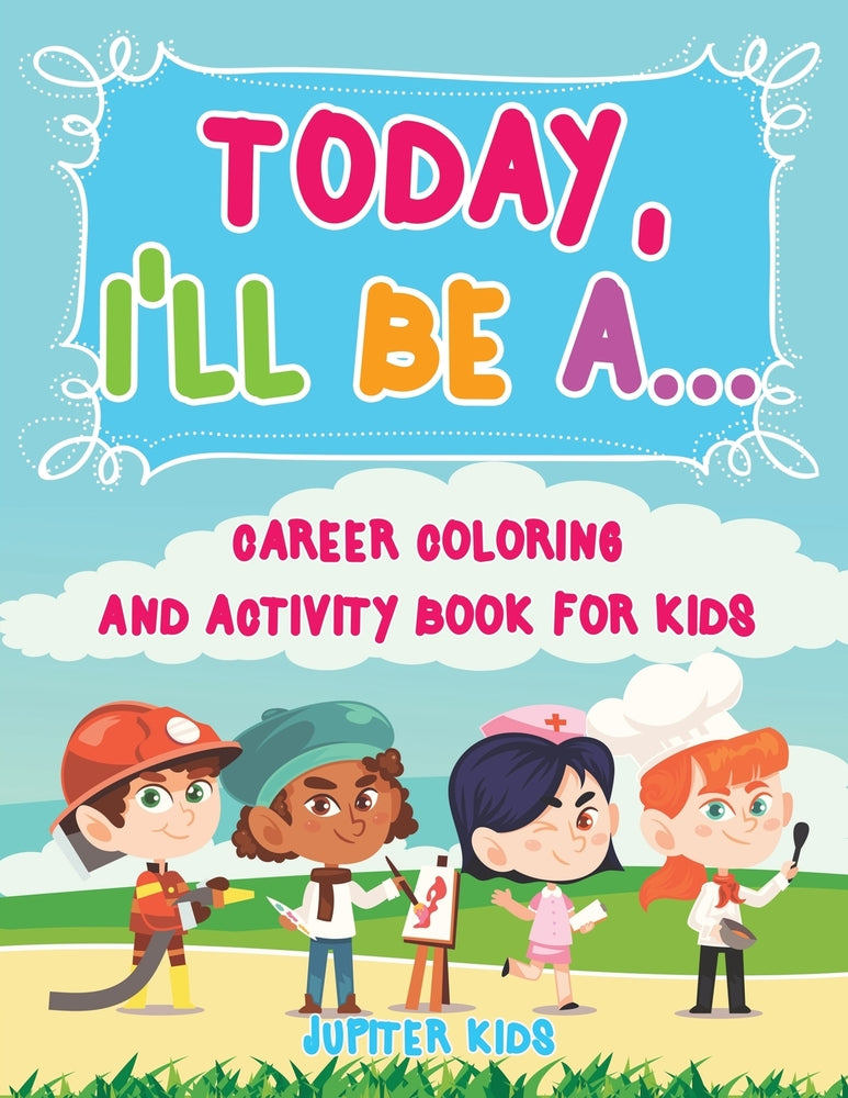 Today Ill Be A... Career Coloring and Activity Book for Kids