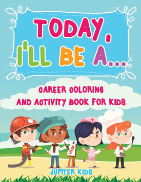 Today Ill Be A... Career Coloring and Activity Book for Kids