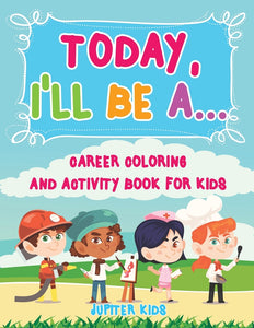 Today Ill Be A... Career Coloring and Activity Book for Kids
