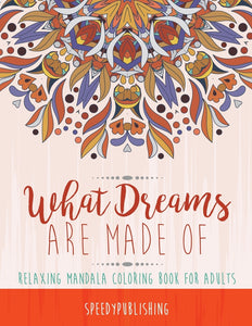 What Dreams Are Made Of : Relaxing Mandala Coloring Book for Adults