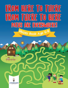 From Here to There From There to Here Paths Are Everywhere! Mazes Book Age 6-8