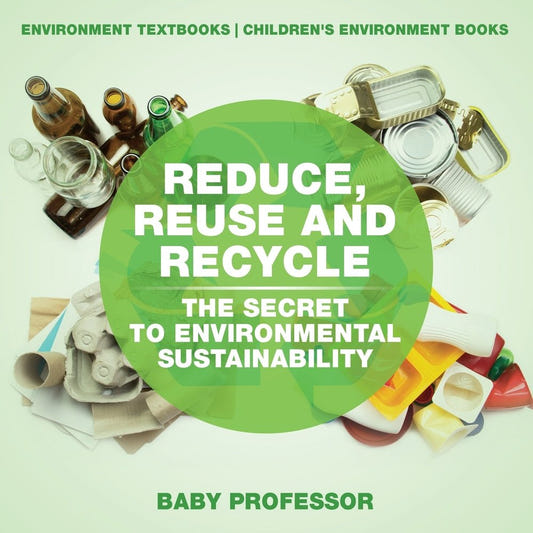 Reduce, Reuse and Recycle : The Secret to Environmental Sustainability : Environment Textbooks | Children's Environment Books