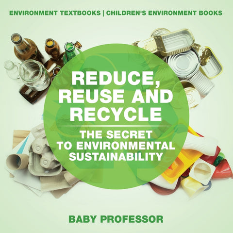 Reduce Reuse and Recycle : The Secret to Environmental Sustainability : Environment Textbooks | Childrens Environment Books