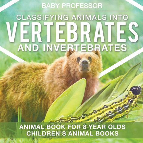 Classifying Animals into Vertebrates and Invertebrates - Animal Book for 8 Year Olds | Childrens Animal Books