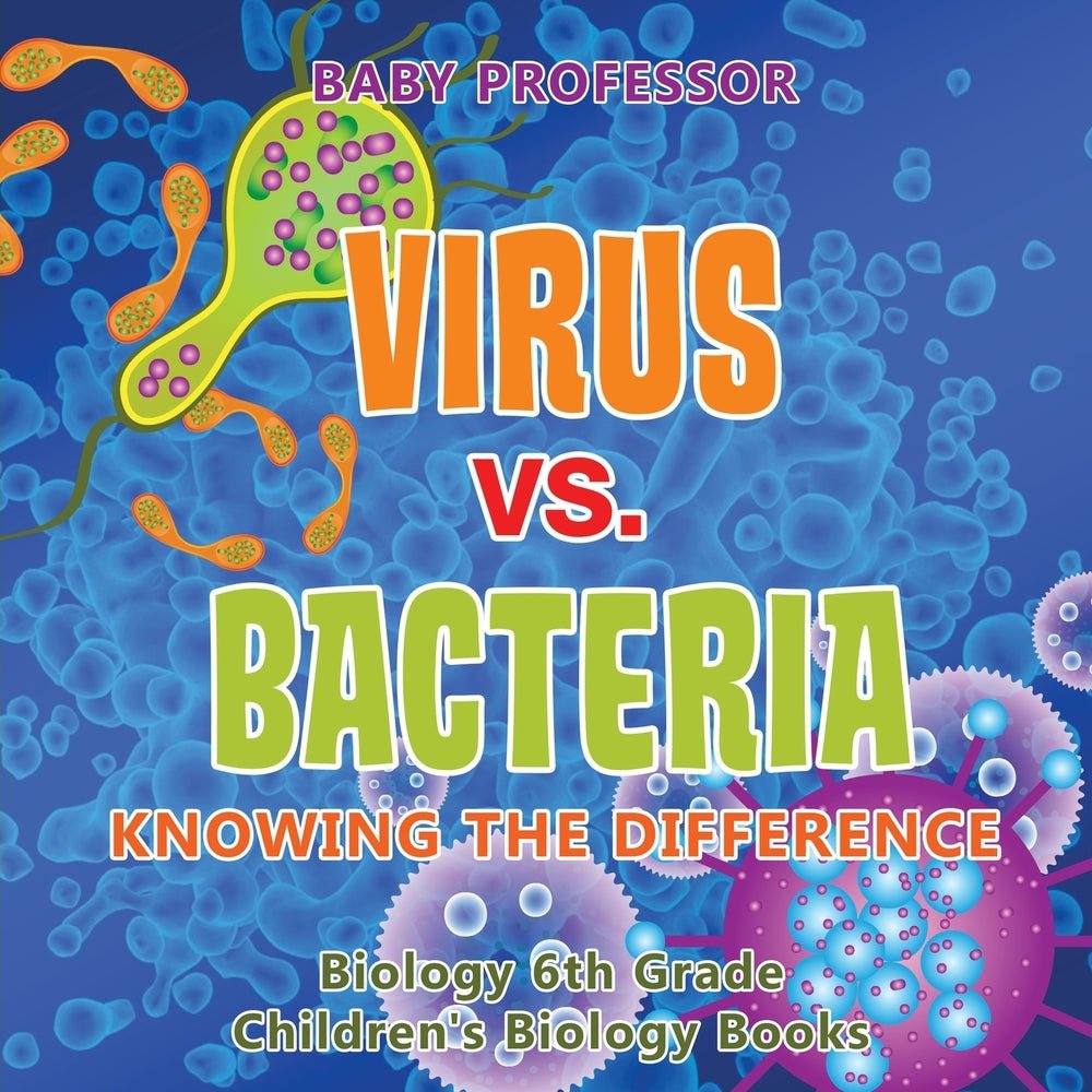 Virus vs. Bacteria : Knowing the Difference - Biology 6th Grade | Children's Biology Books
