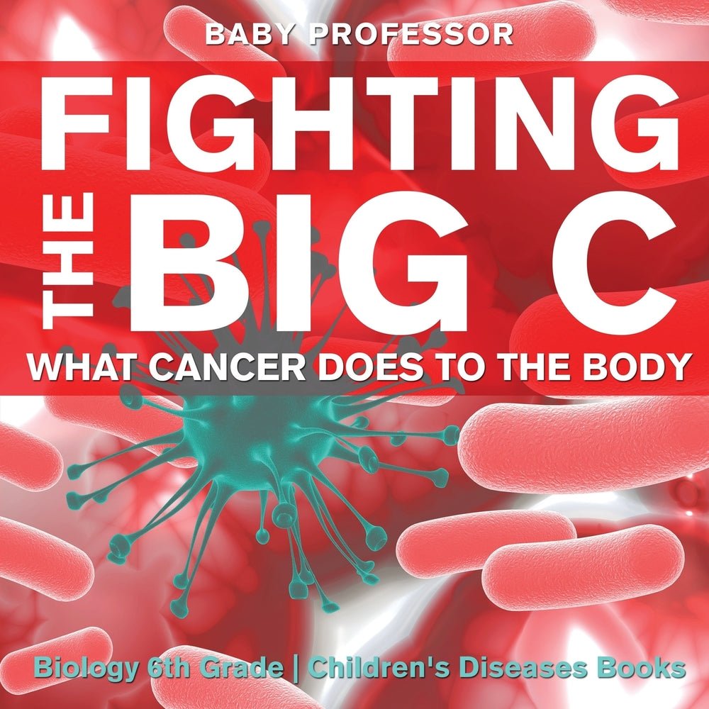 Fighting the Big C : What Cancer Does to the Body - Biology 6th Grade | Children's Biology Books