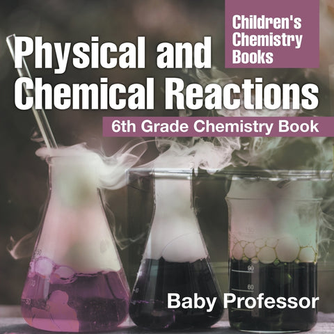Physical and Chemical Reactions : 6th Grade Chemistry Book | Childrens Chemistry Books