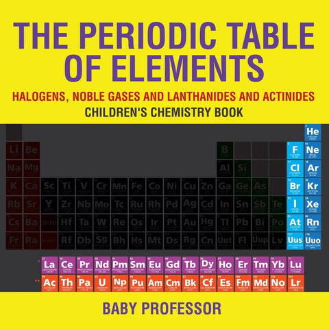 The Periodic Table of Elements - Halogens Noble Gases and Lanthanides and Actinides | Childrens Chemistry Book