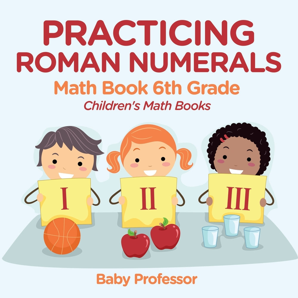 Practicing Roman Numerals - Math Book 6th Grade | Children's Math Books