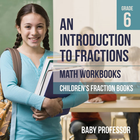 An Introduction to Fractions - Math Workbooks Grade 6 | Childrens Fraction Books