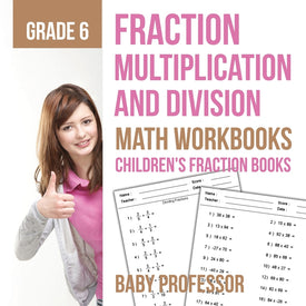 Fraction Multiplication and Division - Math Workbooks Grade 6 | Childrens Fraction Books