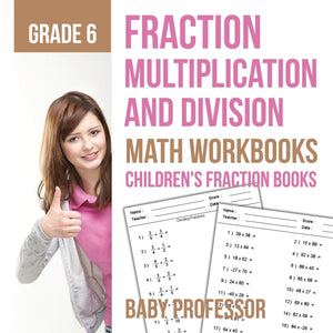 Fraction Multiplication and Division - Math Workbooks Grade 6 | Childrens Fraction Books