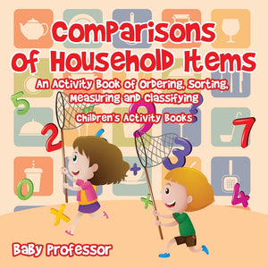 Comparisons of Household Items - An Activity Book of Ordering Sorting Measuring and Classifying | Childrens Activity Books