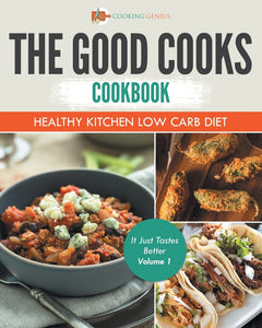 The Good Cooks Cookbook: Healthy Kitchen Low Carb Diet - It Just Tastes Better Volume 1