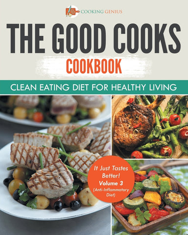 The Good Cooks Cookbook: Clean Eating Diet For Healthy Living - It Just Tastes Better! Volume 3 (Anti-Inflammatory Diet): Black and White