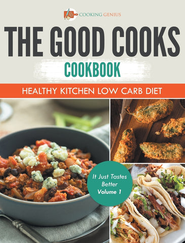 The Good Cooks Cookbook: Healthy Kitchen Low Carb Diet - It Just Tastes Better Volume 1