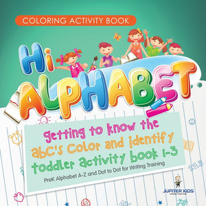 Coloring Activity Book. Hi Alphabet! Getting to Know the ABCs Color and Identify Toddler Activity Book 1-3. PreK Alphabet A-Z and Dot to Dot