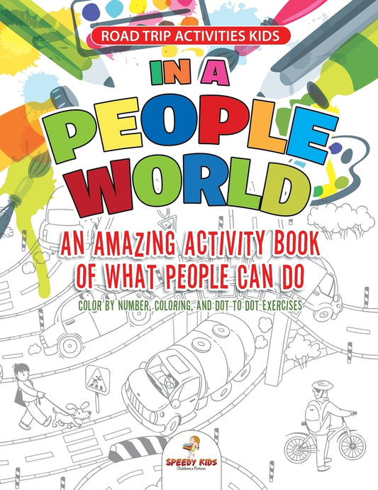 Road Trip Activities Kids. In a People World : An Amazing Activity Book of What People Can Do. Color by number, Coloring, and Dot to Dot Exercises