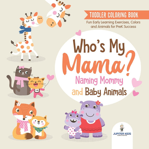Toddler Coloring Book. Whos My Mama : Naming Mommy and Baby Animals. Fun Early Learning Exercises Colors and Animals for PreK Success