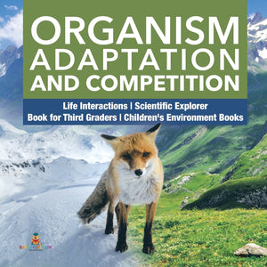 Organism Adaptation and Competition - Life Interactions - Scientific Explorer - Book for Third Graders - Children's Environment Books