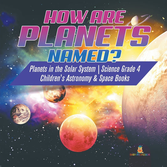 How are Planets Named? - Planets in the Solar System - Science Grade 4 - Children's Astronomy & Space Books