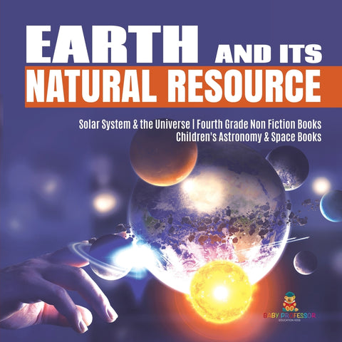 Earth and Its Natural Resource | Solar System & the Universe | Fourth Grade Non Fiction Books | Children's Astronomy & Space Books