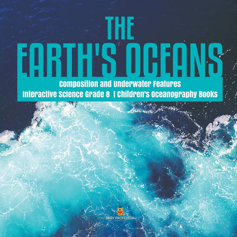 The Earths Oceans - Composition and Underwater Features - Interactive Science Grade 8 - Childrens Oceanography Books