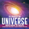 The Origin of the Universe - Understanding the Universe - Astronomy Book - Science Grade 8 - Childrens Astronomy & Space Books