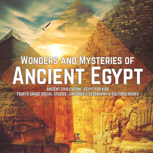 Wonders and Mysteries of Ancient Egypt Ancient Civilization Egypt for Kids Fourth Grade Social Studies Children's Geography & Cultures Books