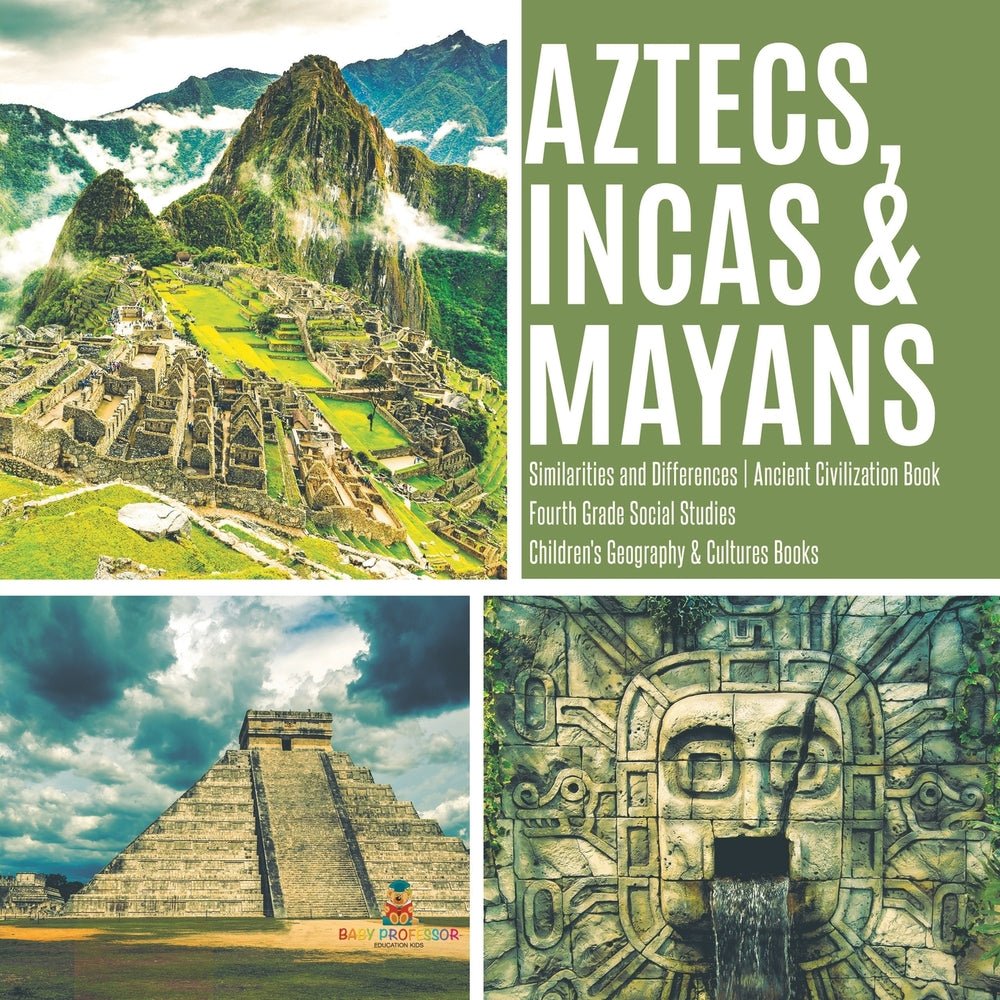 Aztecs, Incas & Mayans - Similarities and Differences - Ancient Civilization Book - Fourth Grade Social Studies - Children's Geography & Cultures Books