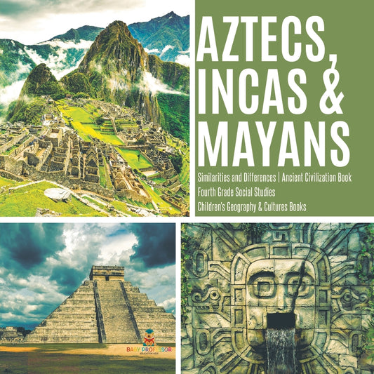Aztecs, Incas & Mayans - Similarities and Differences - Ancient Civilization Book - Fourth Grade Social Studies - Children's Geography & Cultures Books